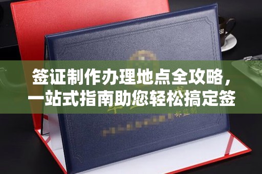 四川签证制作办理地点全攻略，一站式指南助您轻松搞定签证